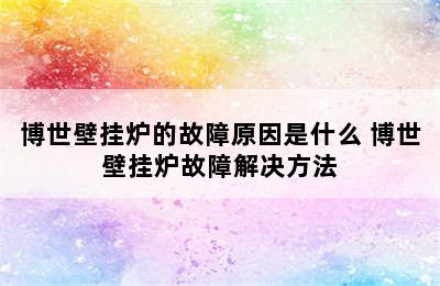 博世壁挂炉的故障原因是什么 博世壁挂炉故障解决方法